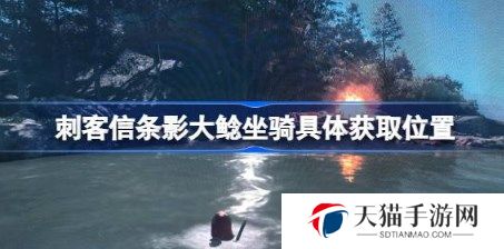 刺客信条影水下隐藏传说坐骑怎么获取 刺客信条影大鲶坐骑具体获取位置